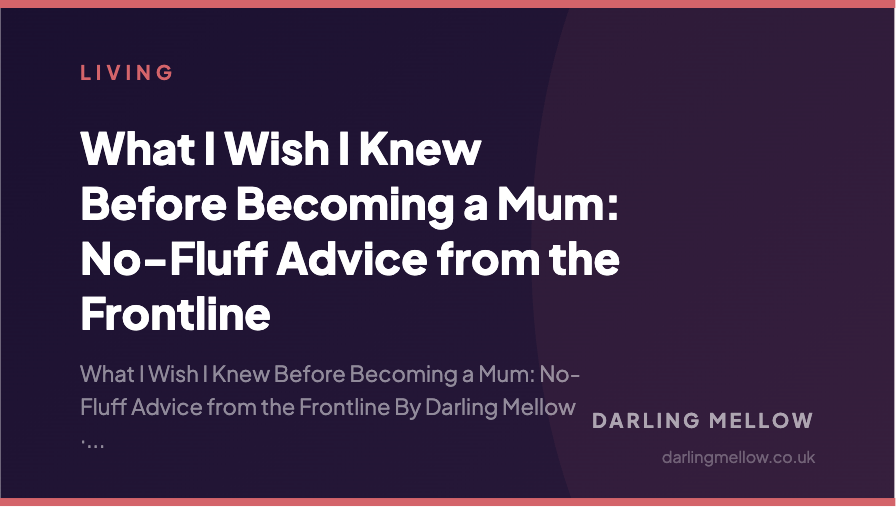 What I Wish I Knew Before Becoming a Mum: No-Fluff Advice from the Frontline | Darling Mellow