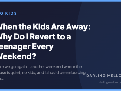 When the Kids Are Away: Why Do I Revert to a Teenager Every Weekend? | Darling Mellow