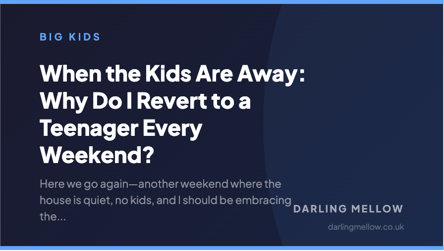 When the Kids Are Away: Why Do I Revert to a Teenager Every Weekend? | Darling Mellow
